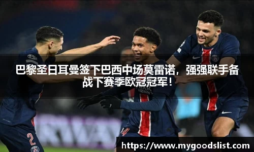 巴黎圣日耳曼签下巴西中场莫雷诺，强强联手备战下赛季欧冠冠军！