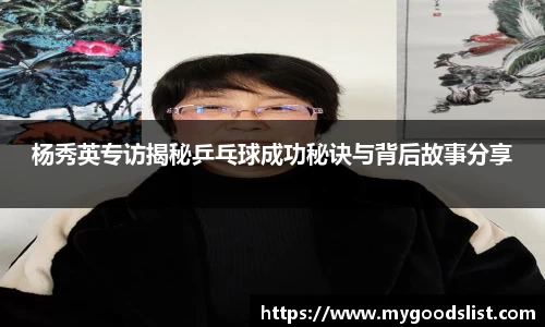 杨秀英专访揭秘乒乓球成功秘诀与背后故事分享