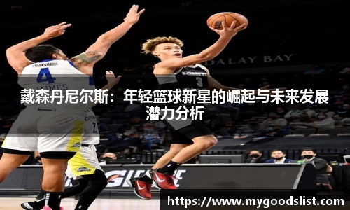 戴森丹尼尔斯：年轻篮球新星的崛起与未来发展潜力分析