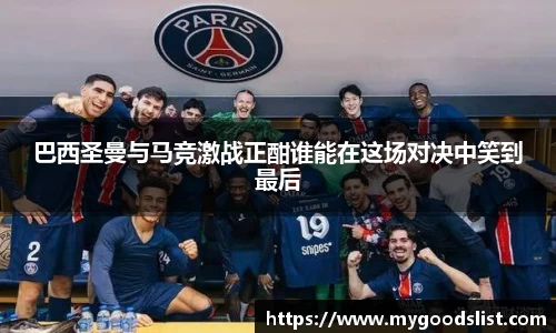 巴西圣曼与马竞激战正酣谁能在这场对决中笑到最后
