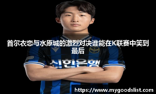 首尔衣恋与水原城的激烈对决谁能在K联赛中笑到最后